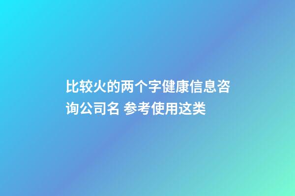 比较火的两个字健康信息咨询公司名 参考使用这类-第1张-公司起名-玄机派